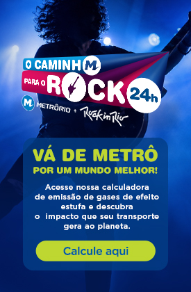 Ο CAMINHO PARA O ROCK 24H: METRÔRIO + ROCK IN RIO. VÁ DE METRÔ POR UM MUNDO MELHOR! Acesse nossa calculadora de emissão de gases de efeito estufa e descubra o impacto que seu transporte gera ao planeta. Calcule aqui.